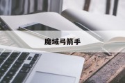 魔域弓箭手为什么没几小我玩魔域弓箭手为什么没几小我玩